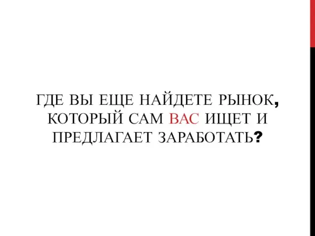 ГДЕ ВЫ ЕЩЕ НАЙДЕТЕ РЫНОК, КОТОРЫЙ САМ ВАС ИЩЕТ И ПРЕДЛАГАЕТ ЗАРАБОТАТЬ?