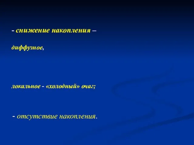 - снижение накопления – диффузное, локальное - «холодный» очаг; - отсутствие накопления.