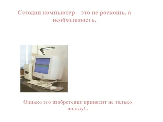 Сегодня компьютер – это не роскошь, а необходимость. Однако это изобретение приносит не только пользу!..