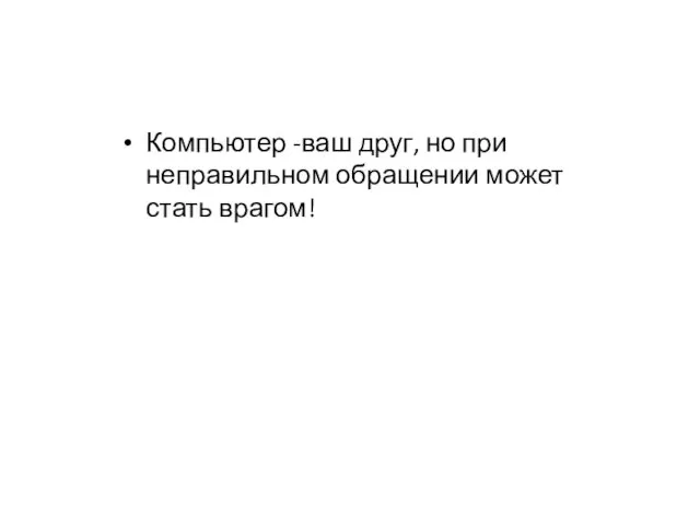 Компьютер -ваш друг, но при неправильном обращении может стать врагом!