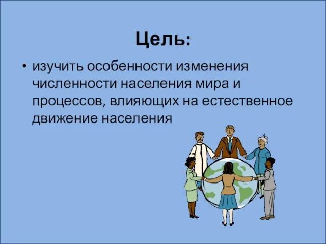 Цель: изучить особенности изменения численности населения мира и процессов, влияющих на естественное движение населения