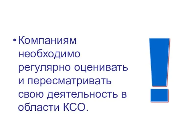 Компаниям необходимо регулярно оценивать и пересматривать свою деятельность в области КСО. !