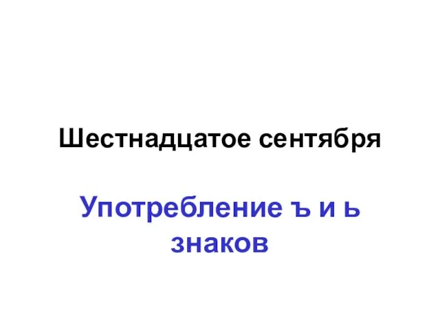 Шестнадцатое сентября Употребление ъ и ь знаков