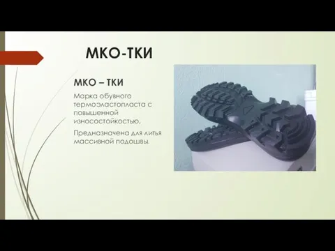 МКО-ТКИ МКО – ТКИ Марка обувного термоэластопласта с повышенной износостойкостью, Предназначена для литья массивной подошвы.