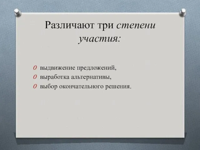 Различают три степени участия: выдвижение предложений, выработка альтернативы, выбор окончательного решения.