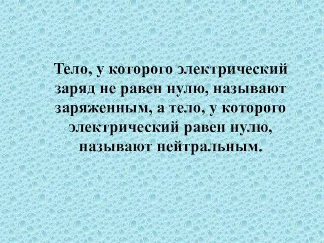 Тело, у которого электрический заряд не равен нулю, называют заряженным,