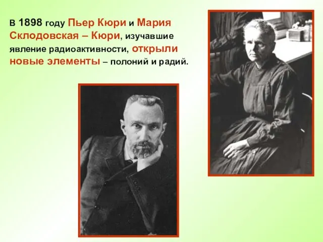 В 1898 году Пьер Кюри и Мария Склодовская – Кюри,