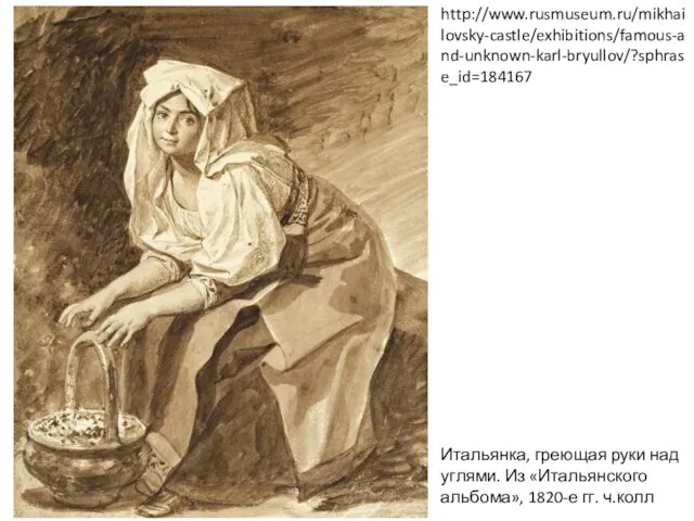 Итальянка, греющая руки над углями. Из «Итальянского альбома», 1820-е гг. ч.колл http://www.rusmuseum.ru/mikhailovsky-castle/exhibitions/famous-and-unknown-karl-bryullov/?sphrase_id=184167