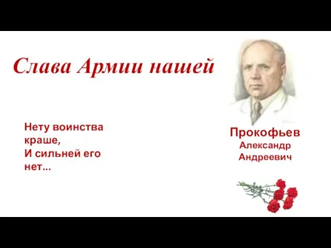 Слава Армии нашей Прокофьев Александр Андреевич 1900-1971 Нету воинства краше, И сильней его нет...