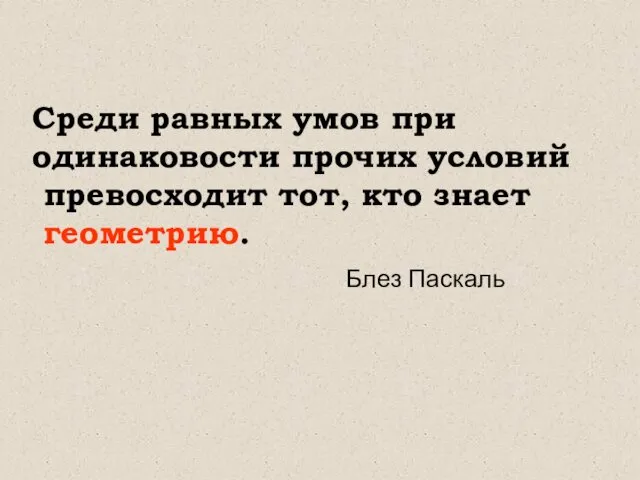 Среди равных умов при одинаковости прочих условий превосходит тот, кто знает геометрию. Блез Паскаль