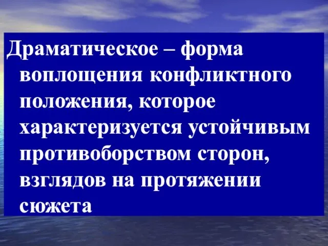 Драматическое – форма воплощения конфликтного положения, которое характеризуется устойчивым противоборством сторон, взглядов на протяжении сюжета