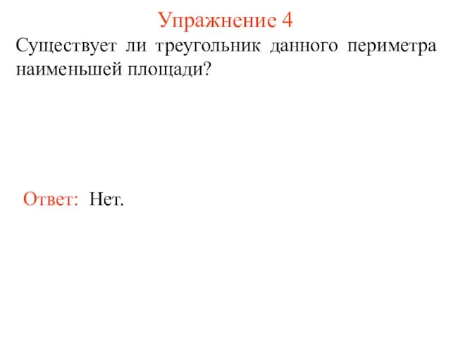 Упражнение 4 Существует ли треугольник данного периметра наименьшей площади? Ответ: Нет.