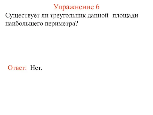 Упражнение 6 Существует ли треугольник данной площади наибольшего периметра? Ответ: Нет.