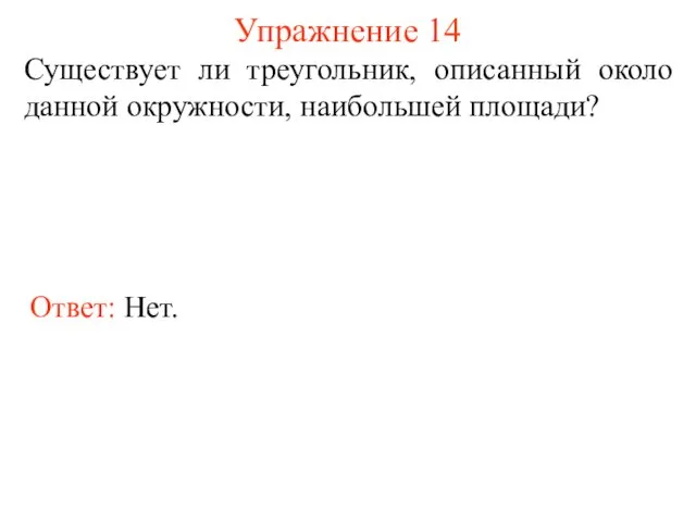 Упражнение 14 Существует ли треугольник, описанный около данной окружности, наибольшей площади? Ответ: Нет.