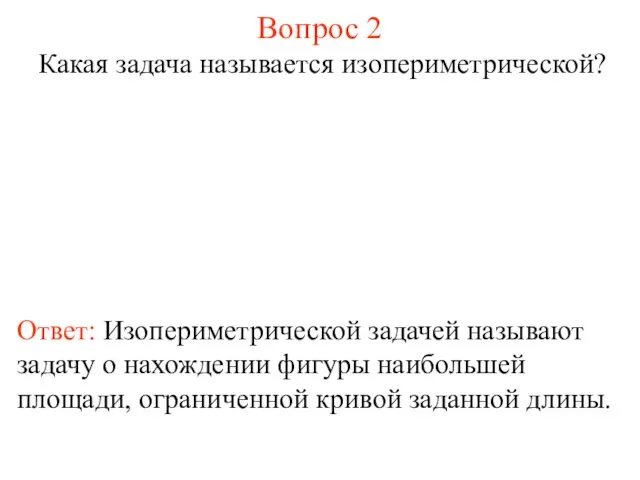 Вопрос 2 Какая задача называется изопериметрической? Ответ: Изопериметрической задачей называют задачу о нахождении