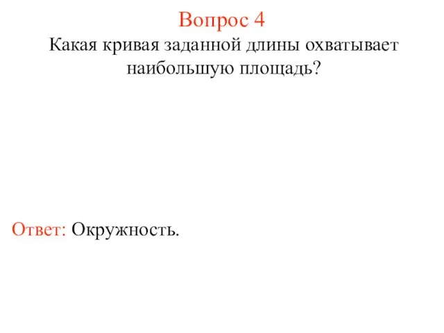 Вопрос 4 Какая кривая заданной длины охватывает наибольшую площадь? Ответ: Окружность.