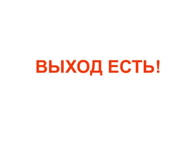 ВЫХОД ЕСТЬ!