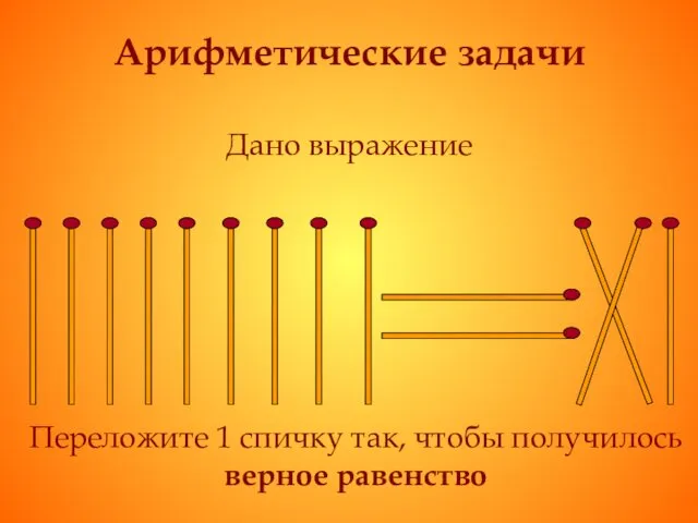 Арифметические задачи Дано выражение Переложите 1 спичку так, чтобы получилось верное равенство