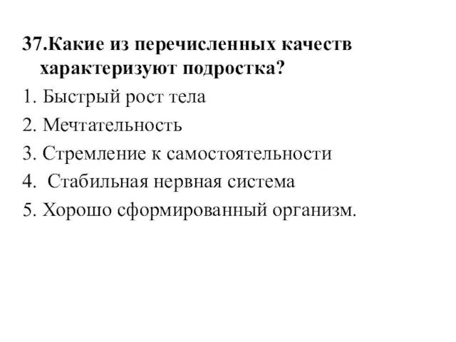 37.Какие из перечисленных качеств характеризуют подростка? 1. Быстрый рост тела