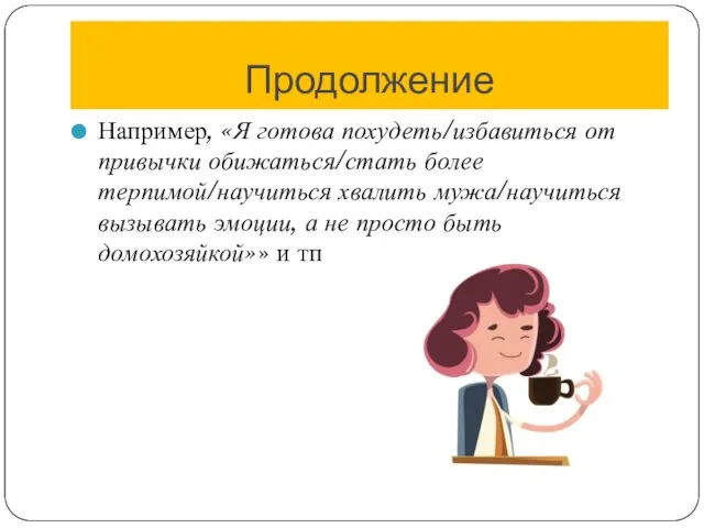 Продолжение Например, «Я готова похудеть/избавиться от привычки обижаться/стать более терпимой/научиться