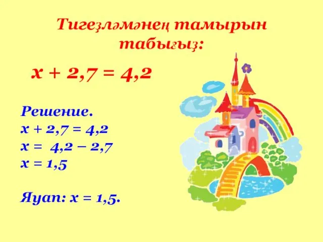 Тигеҙләмәнең тамырын табығыҙ: х + 2,7 = 4,2 Решение. х + 2,7 =