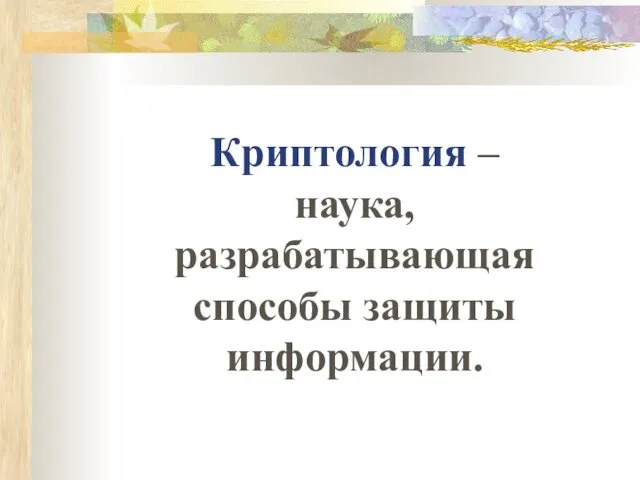 Криптология – наука, разрабатывающая способы защиты информации.