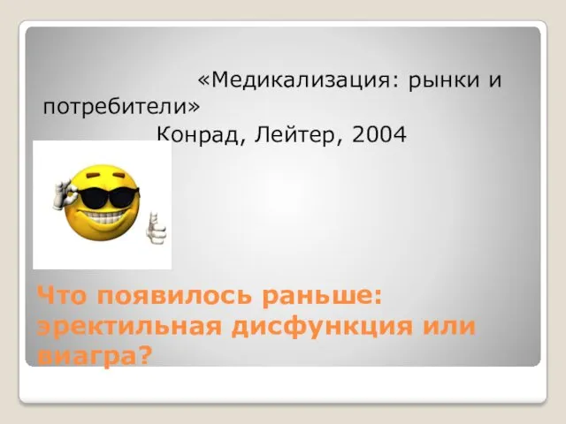 Что появилось раньше: эректильная дисфункция или виагра? «Медикализация: рынки и потребители» Конрад, Лейтер, 2004