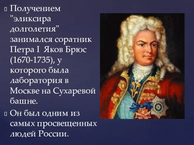 Получением "эликсира долголетия" занимался соратник Петра I Яков Брюс (1670-1735), у которого была