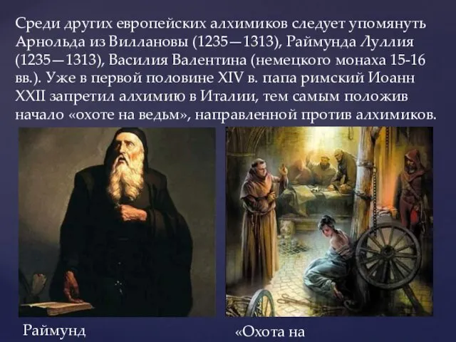 Среди других европейских алхимиков следует упомянуть Арнольда из Виллановы (1235—1313), Раймунда Луллия (1235—1313),