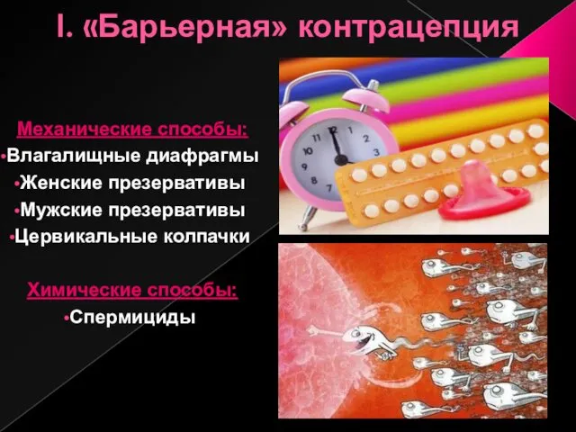 I. «Барьерная» контрацепция Механические способы: Влагалищные диафрагмы Женские презервативы Мужские презервативы Цервикальные колпачки Химические способы: Спермициды