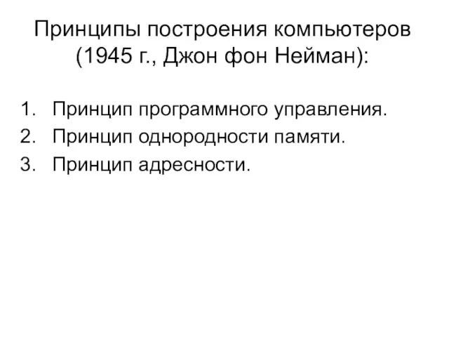 Принципы построения компьютеров (1945 г., Джон фон Нейман): Принцип программного управления. Принцип однородности памяти. Принцип адресности.