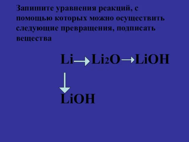Запишите уравнения реакций, с помощью которых можно осуществить следующие превращения, подписать вещества Li Li2O LiOH LiOH