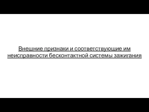 Внешние признаки и соответствующие им неисправности бесконтактной системы зажигания