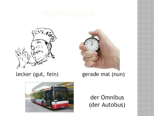 TEUTONISMEN lecker (gut, fein) der Omnibus (der Autobus) gerade mal (nun)