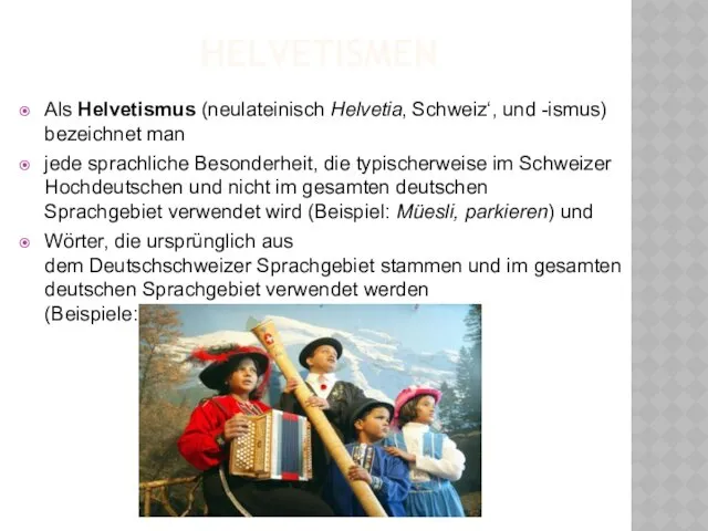 HELVETISMEN Als Helvetismus (neulateinisch Helvetia‚ Schweiz‘, und -ismus) bezeichnet man