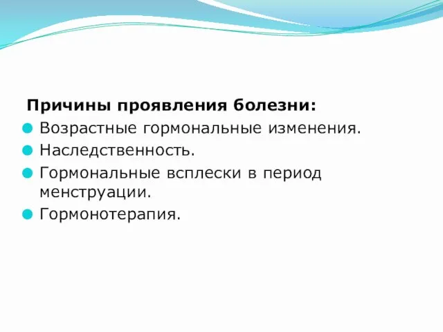 Причины проявления болезни: Возрастные гормональные изменения. Наследственность. Гормональные всплески в период менструации. Гормонотерапия.