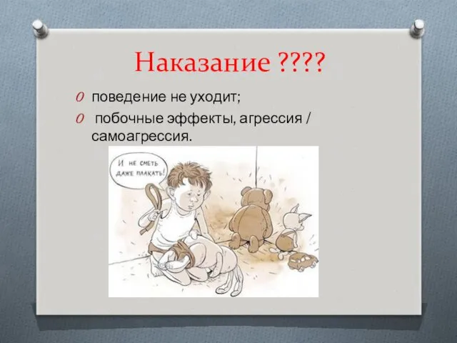 Наказание ???? поведение не уходит; побочные эффекты, агрессия / самоагрессия.