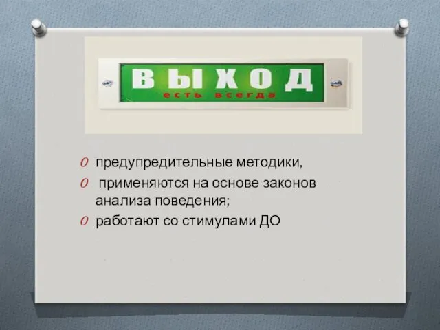 предупредительные методики, применяются на основе законов анализа поведения; работают со стимулами ДО