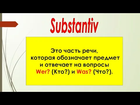 Это часть речи, которая обозначает предмет и отвечает на вопросы Wer? (Кто?) и Was? (Что?). Substantiv