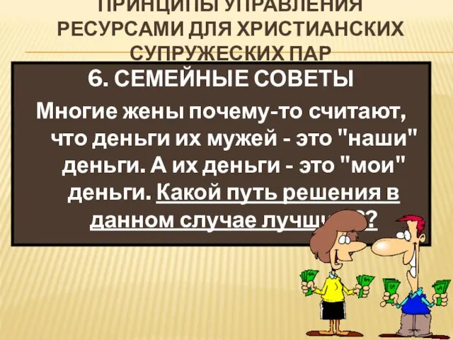 ПРИНЦИПЫ УПРАВЛЕНИЯ РЕСУРСАМИ ДЛЯ ХРИСТИАНСКИХ СУПРУЖЕСКИХ ПАР 6. СЕМЕЙНЫЕ СОВЕТЫ Многие жены почему-то