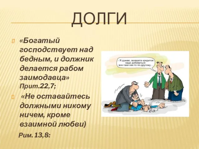 ДОЛГИ «Богатый господствует над бедным, и должник делается рабом заимодавца» Прит.22,7; «Не оставайтесь