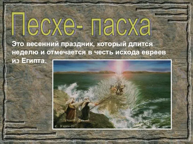 Песхе- пасха Это весенний праздник, который длится неделю и отмечается в честь исхода евреев из Египта.