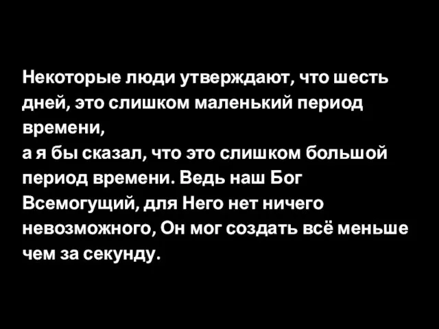 Некоторые люди утверждают, что шесть дней, это слишком маленький период времени, а я