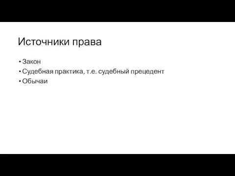 Источники права Закон Судебная практика, т.е. судебный прецедент Обычаи