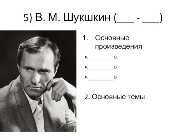 5) В. М. Шукшкин (___ - ___) Основные произведения «_______» «_______» «_______» 2. Основные темы