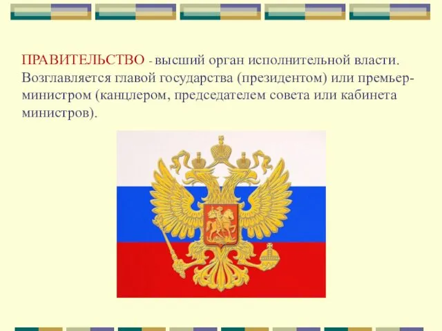 ПРАВИТЕЛЬСТВО - высший орган исполнительной власти. Возглавляется главой государства (президентом)