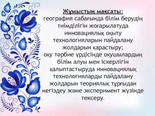 Жұмыстың мақсаты: география сабағында білім берудің тиімділігін жоғарылатуда инновациялық оқыту