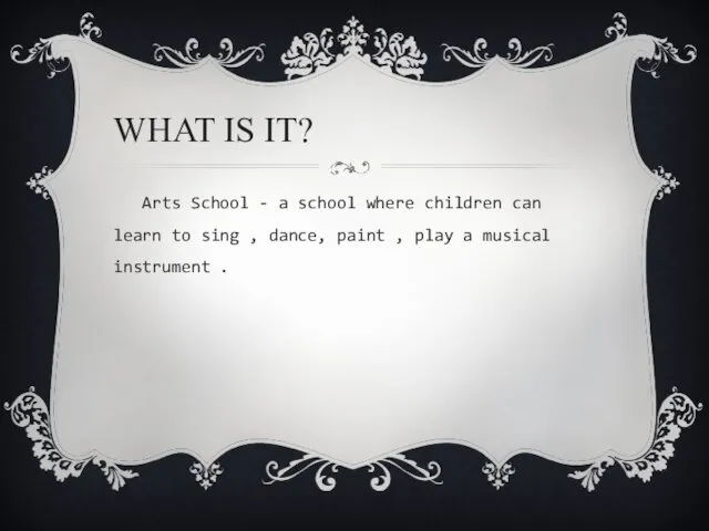 WHAT IS IT? Arts School - a school where children