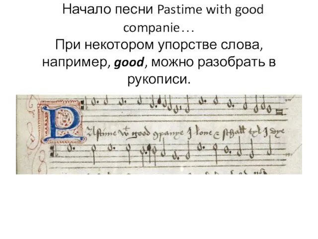 Начало песни Pastime with good companie… При некотором упорстве слова, например, good, можно разобрать в рукописи.