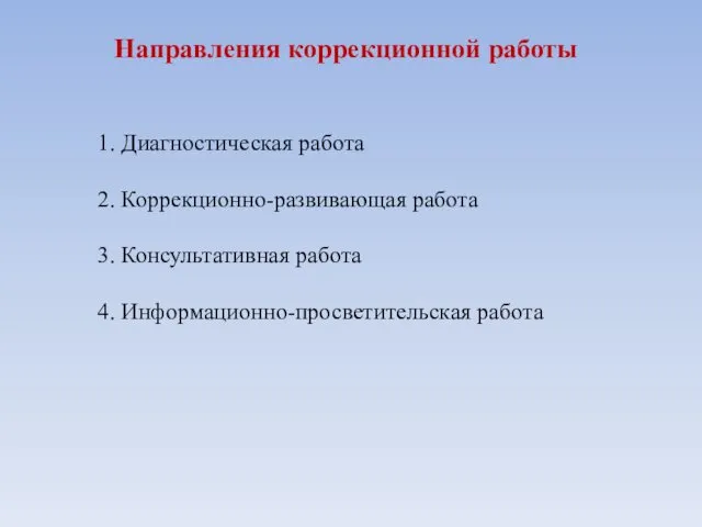 Направления коррекционной работы 1. Диагностическая работа 2. Коррекционно-развивающая работа 3. Консультативная работа 4. Информационно-просветительская работа